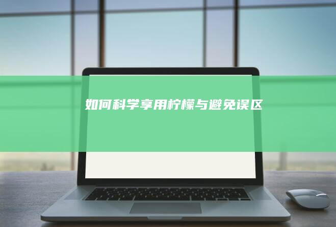 如何科学享用柠檬与避免误区